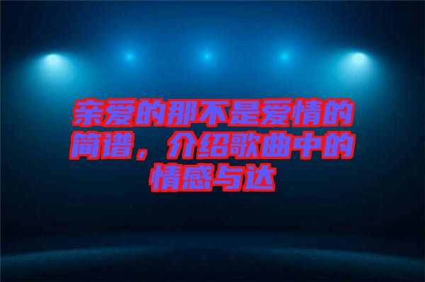 親愛的那不是愛情的簡譜，介紹歌曲中的情感與達(dá)