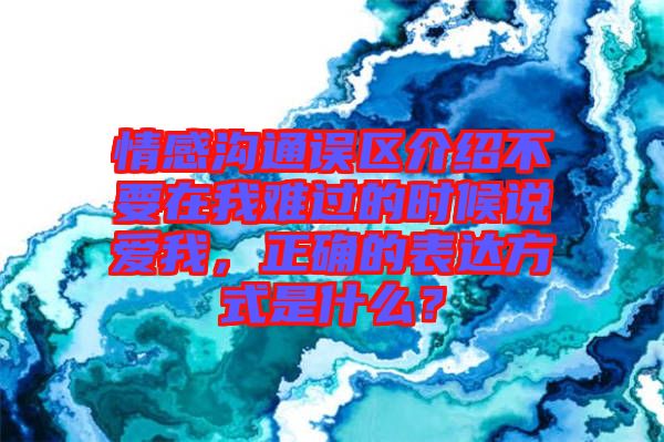 情感溝通誤區(qū)介紹不要在我難過的時候說愛我，正確的表達方式是什么？