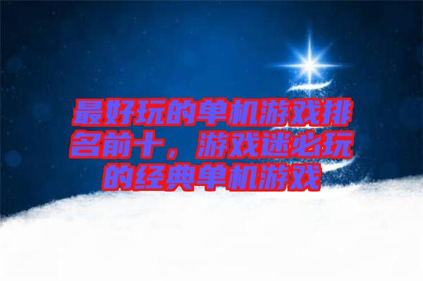 最好玩的單機游戲排名前十，游戲迷必玩的經(jīng)典單機游戲
