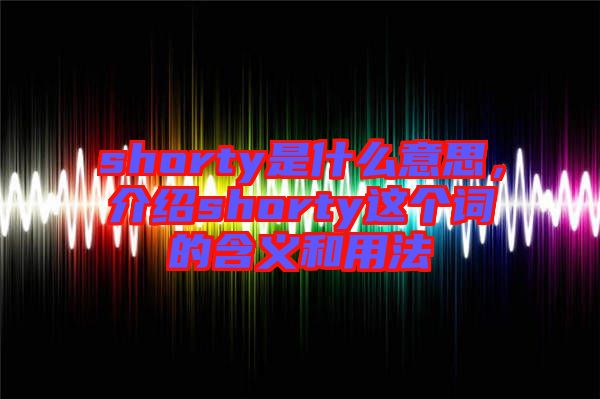 shorty是什么意思，介紹shorty這個(gè)詞的含義和用法