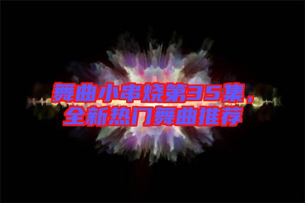 舞曲小串燒第35集，全新熱門(mén)舞曲推薦