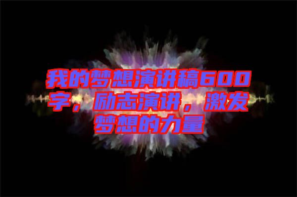 我的夢(mèng)想演講稿600字，勵(lì)志演講，激發(fā)夢(mèng)想的力量