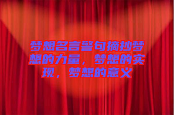 夢(mèng)想名言警句摘抄夢(mèng)想的力量，夢(mèng)想的實(shí)現(xiàn)，夢(mèng)想的意義