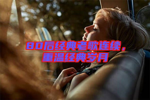 80后經(jīng)典老歌連續(xù)，重溫經(jīng)典歲月