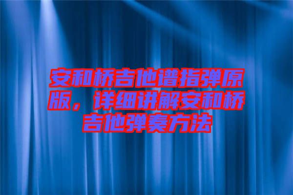 安和橋吉他譜指彈原版，詳細講解安和橋吉他彈奏方法