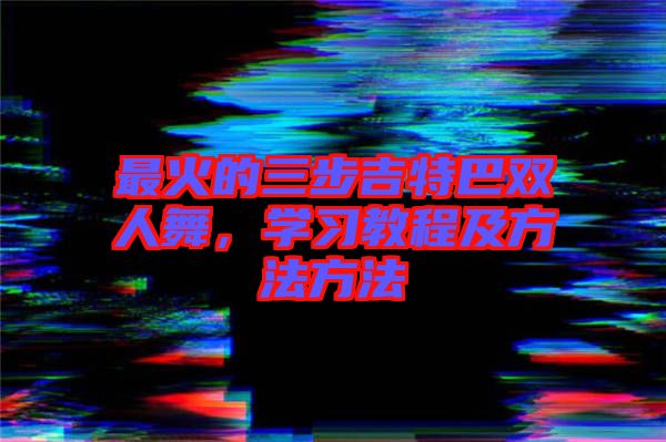 最火的三步吉特巴雙人舞，學習教程及方法方法
