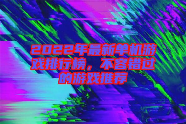 2022年最新單機游戲排行榜，不容錯過的游戲推薦