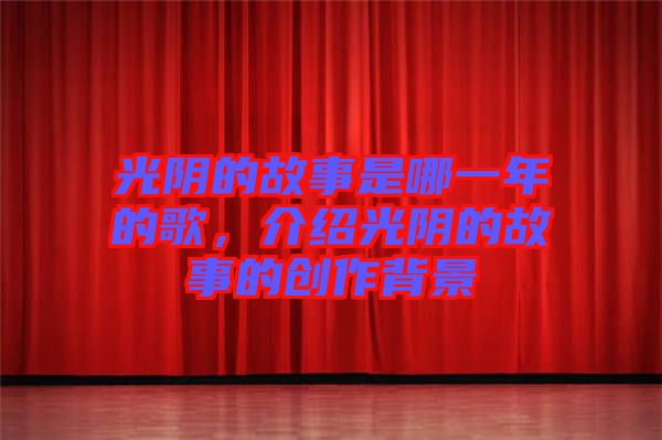光陰的故事是哪一年的歌，介紹光陰的故事的創(chuàng)作背景