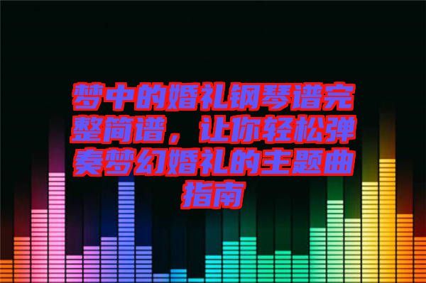 夢(mèng)中的婚禮鋼琴譜完整簡(jiǎn)譜，讓你輕松彈奏夢(mèng)幻婚禮的主題曲指南