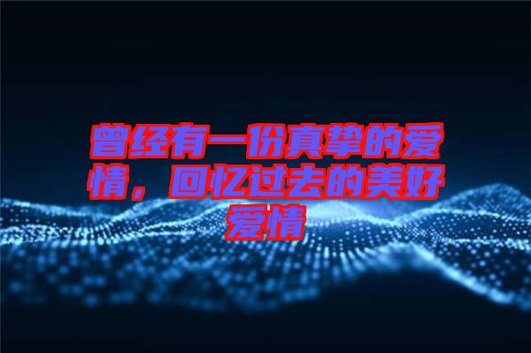 曾經(jīng)有一份真摯的愛情，回憶過去的美好愛情
