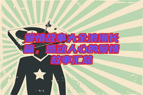 愛情故事大全浪漫長篇，感動人心的愛情故事匯總