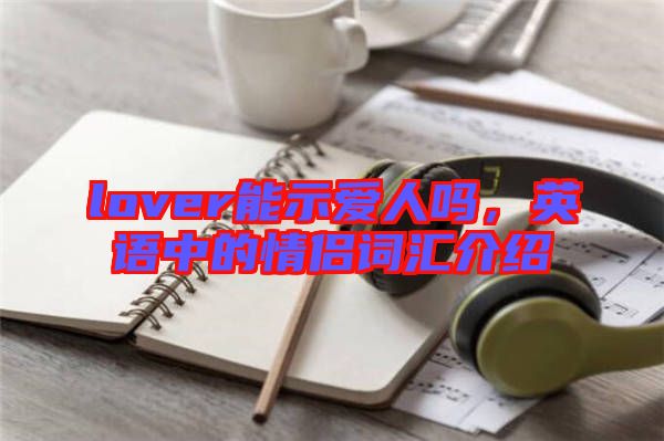 lover能示愛人嗎，英語中的情侶詞匯介紹