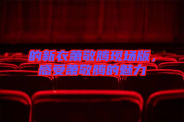 的新衣蕭敬騰現(xiàn)場版，感受蕭敬騰的魅力