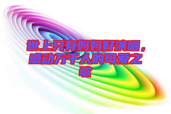 世上只有媽媽好演唱，感動萬千人的母愛之歌
