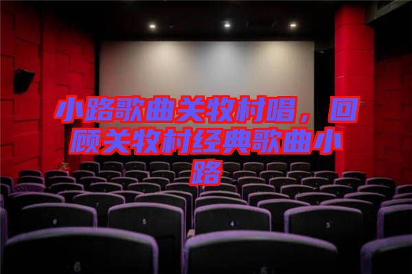 小路歌曲關牧村唱，回顧關牧村經典歌曲小路