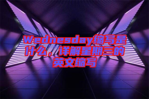 Wednesday縮寫是什么，詳解星期三的英文縮寫