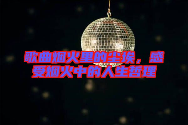 歌曲煙火里的塵埃，感受煙火中的人生哲理