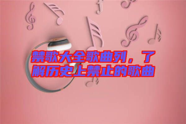 禁歌大全歌曲列，了解歷史上禁止的歌曲