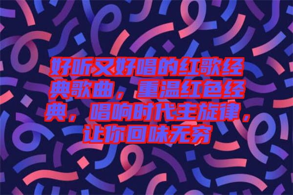好聽又好唱的紅歌經(jīng)典歌曲，重溫紅色經(jīng)典，唱響時(shí)代主旋律，讓你回味無(wú)窮