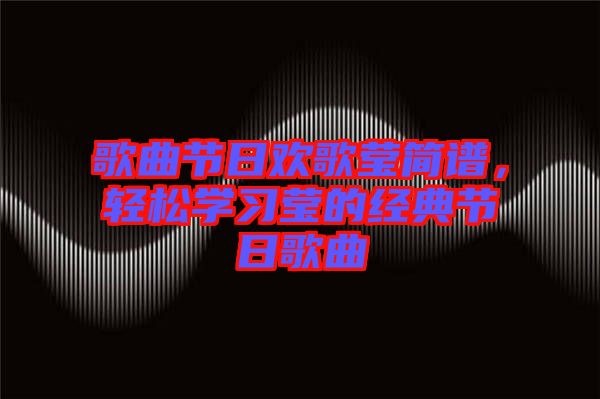 歌曲節(jié)日歡歌瑩簡譜，輕松學(xué)習(xí)瑩的經(jīng)典節(jié)日歌曲