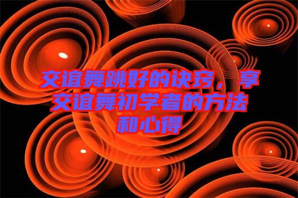 交誼舞跳好的訣竅，享交誼舞初學(xué)者的方法和心得