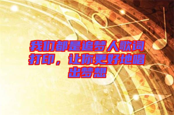 我們都是追夢人歌詞打印，讓你更好地唱出夢想