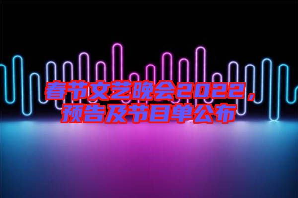 春節(jié)文藝晚會(huì)2022，預(yù)告及節(jié)目單公布