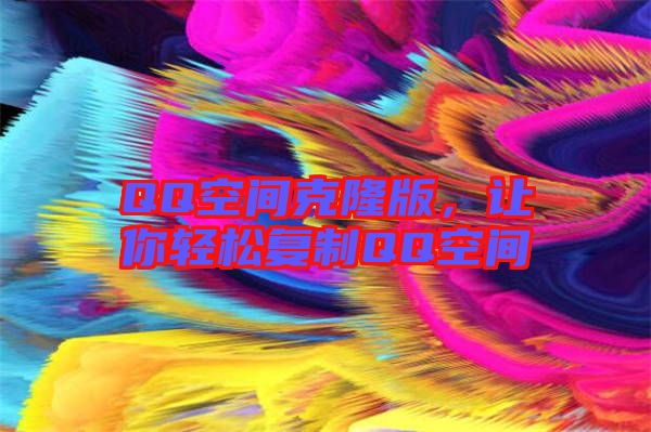 QQ空間克隆版，讓你輕松復(fù)制QQ空間