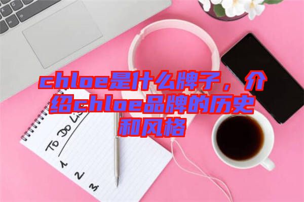 chloe是什么牌子，介紹chloe品牌的歷史和風(fēng)格