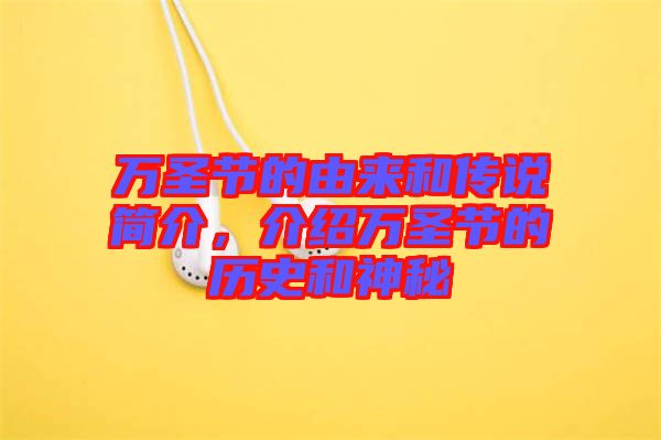 萬(wàn)圣節(jié)的由來(lái)和傳說(shuō)簡(jiǎn)介，介紹萬(wàn)圣節(jié)的歷史和神秘