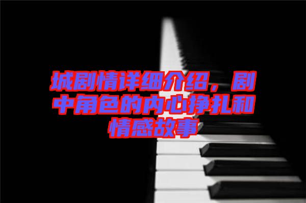 城劇情詳細(xì)介紹，劇中角色的內(nèi)心掙扎和情感故事