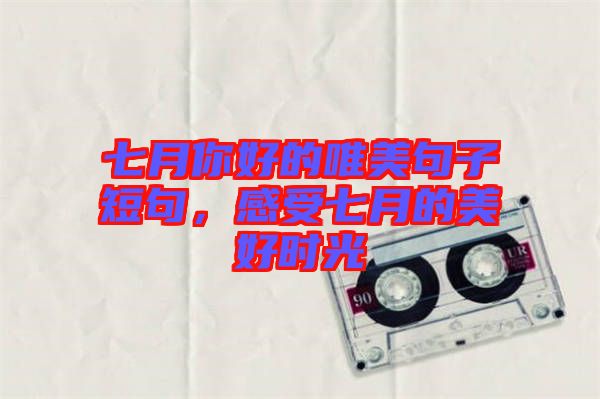 七月你好的唯美句子短句，感受七月的美好時(shí)光