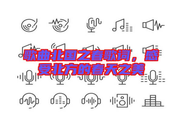 歌曲北國之春歌詞，感受北方的春天之美