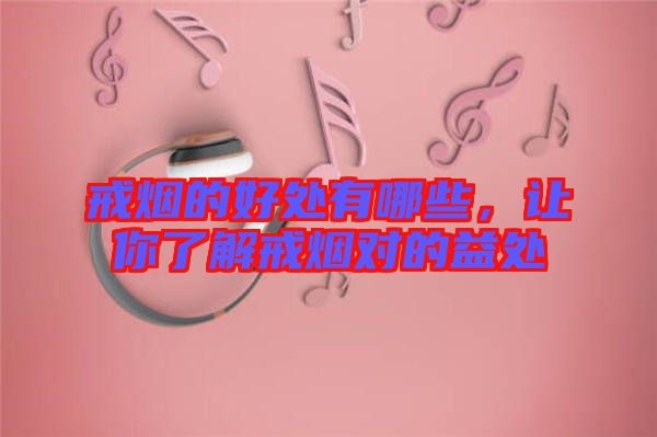 戒煙的好處有哪些，讓你了解戒煙對(duì)的益處