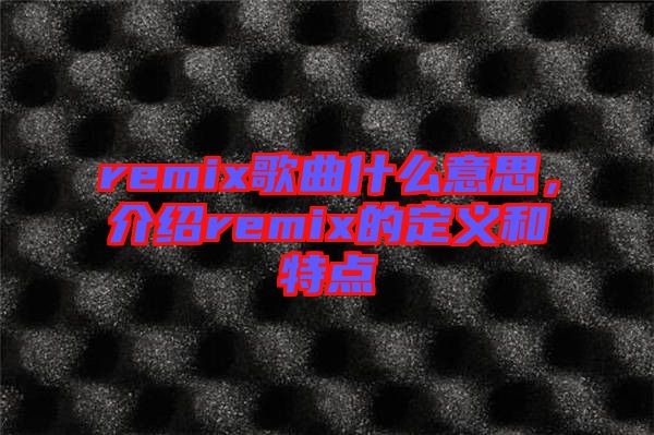 remix歌曲什么意思，介紹remix的定義和特點(diǎn)