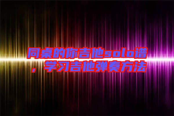 同桌的你吉他solo譜，學習吉他彈奏方法