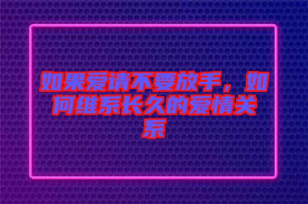 如果愛請不要放手，如何維系長久的愛情關(guān)系