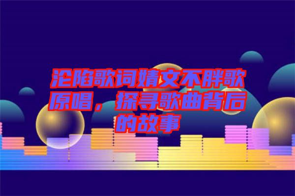 淪陷歌詞婧文不胖歌原唱，探尋歌曲背后的故事