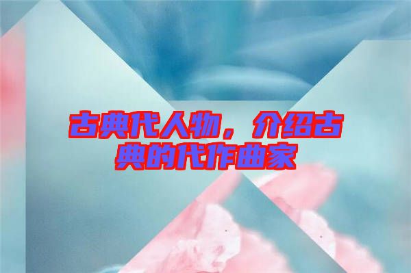 古典代人物，介紹古典的代作曲家