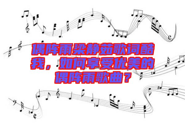 偶陣雨梁靜茹歌詞酷我，如何享受優(yōu)美的偶陣雨歌曲？