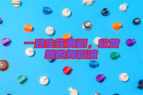 一路生花舞蹈，欣賞精的舞蹈演