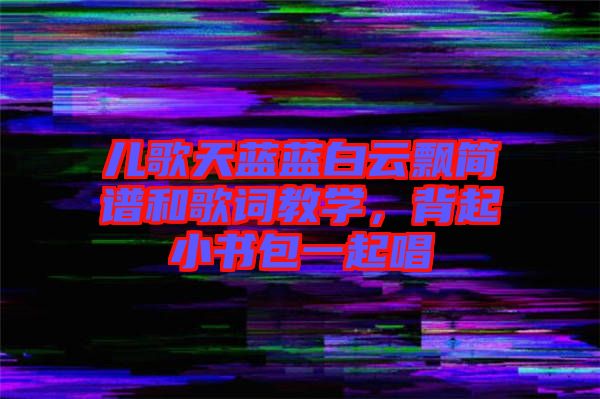 兒歌天藍(lán)藍(lán)白云飄簡(jiǎn)譜和歌詞教學(xué)，背起小書(shū)包一起唱