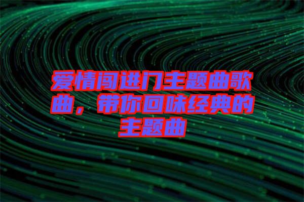 愛情闖進門主題曲歌曲，帶你回味經典的主題曲