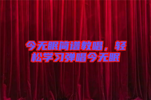 今無眠簡譜教唱，輕松學(xué)習彈唱今無眠
