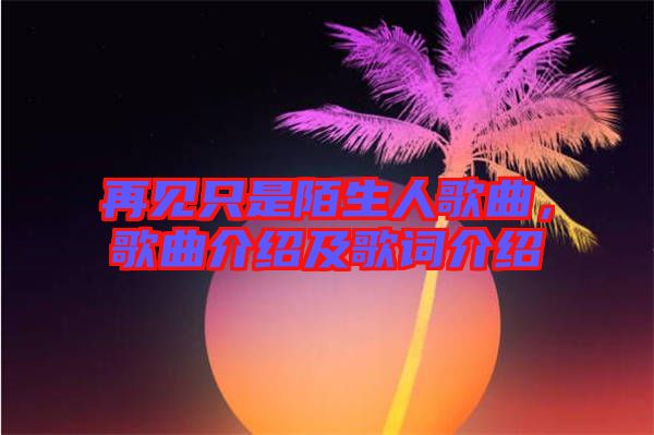 再見只是陌生人歌曲，歌曲介紹及歌詞介紹