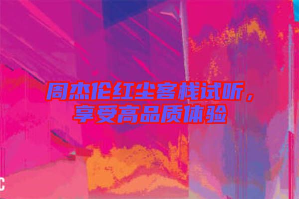 周杰倫紅塵客棧試聽，享受高品質(zhì)體驗