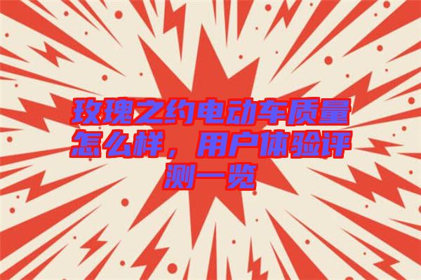 玫瑰之約電動車質(zhì)量怎么樣，用戶體驗評測一覽
