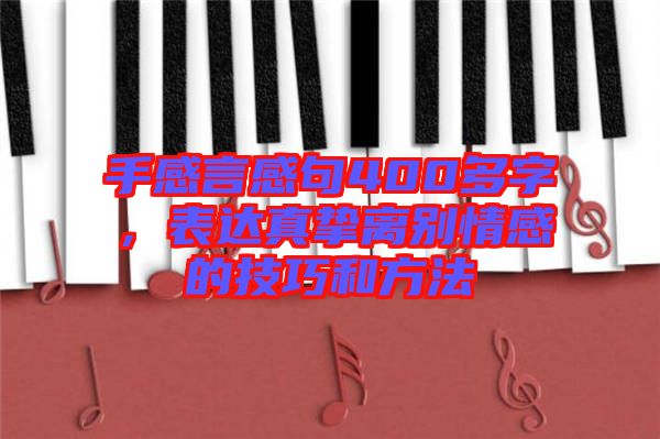 手感言感句400多字，表達(dá)真摯離別情感的技巧和方法