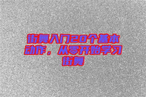 街舞入門20個基本動作，從零開始學習街舞