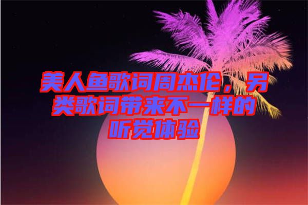美人魚歌詞周杰倫，另類歌詞帶來不一樣的聽覺體驗(yàn)